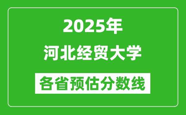 2025年河北经贸大学各省预估分数线,预计最低多少分能上？