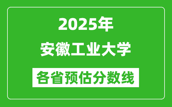 2025年安徽工业大学各省预估分数线,预计最低多少分能上？