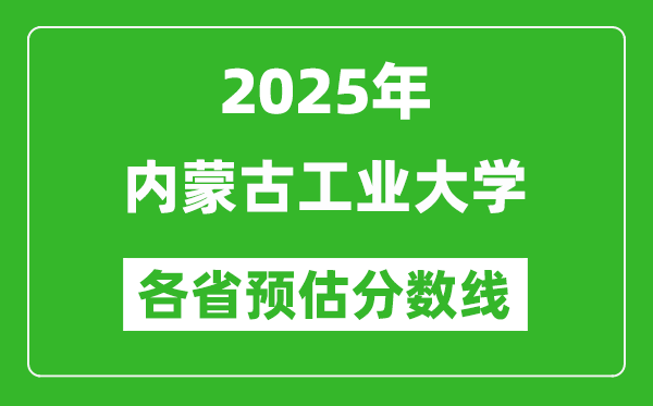 2025年内蒙古工业大学各省预估分数线,预计最低多少分能上？