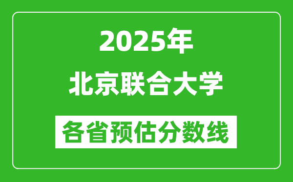 2025年北京联合大学各省预估分数线,预计最低多少分能上？