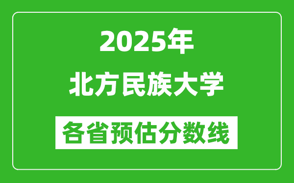 2025年北方民族大学各省预估分数线,预计最低多少分能上？