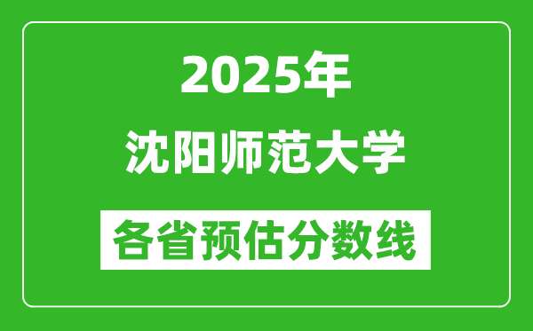 2025年沈阳师范大学各省预估分数线,预计最低多少分能上？