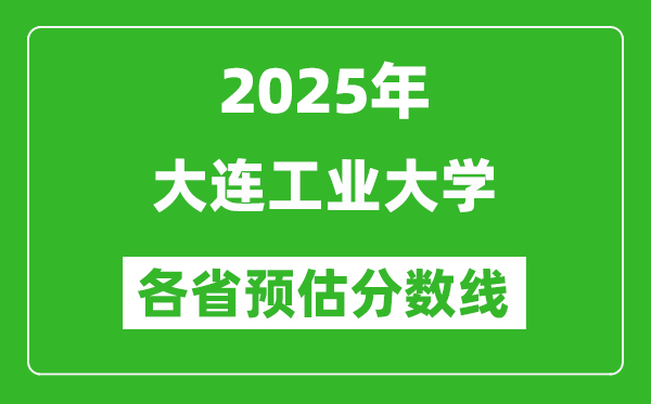 2025年大连工业大学各省预估分数线,预计最低多少分能上？