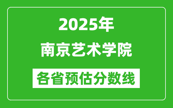 2025年南京艺术学院各省预估分数线,预计最低多少分能上？