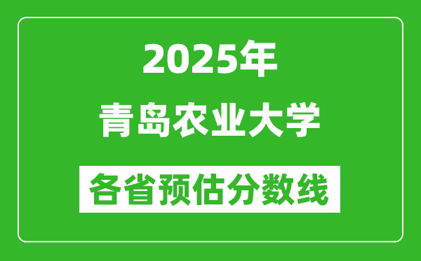 2025年青岛农业大学各省预估分数线,预计最低多少分能上？