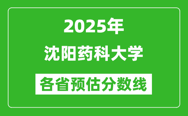 2025年沈阳药科大学各省预估分数线,预计最低多少分能上？