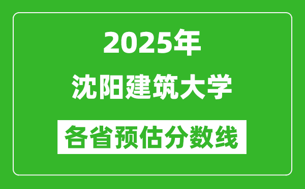 2025年沈阳建筑大学各省预估分数线,预计最低多少分能上？