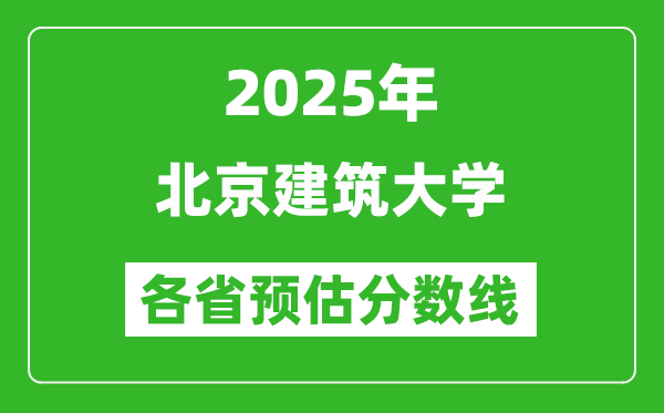 2025年北京建筑大学各省预估分数线,预计最低多少分能上？