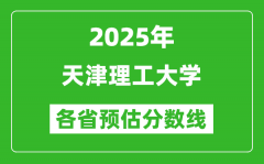 2025年天津理工大学各省预估分数线_预计最低多少分能上？