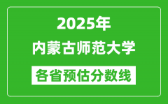 2025年内蒙古师范大学各省预估分数线_预计最低多少分能上？