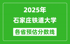 2025年石家庄铁道大学各省预估分数线_预计最低多少分能上？