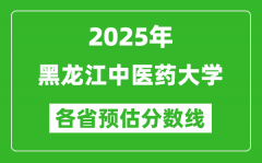 2025年黑龙江中医药大学各省预估分数线_预计最低多少分能上？