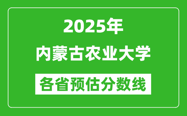 2025年内蒙古农业大学各省预估分数线,预计最低多少分能上？