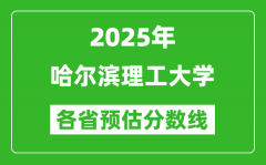 2025年哈尔滨理工大学各省预估分数线_预计最低多少分能上？