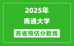 2025年南通大学各省预估分数线_预计最低多少分能上？