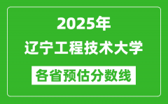 2025年辽宁工程技术大学各省预估分数线_预计最低多少分能上？