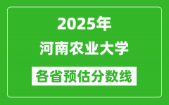 2025年河南农业大学各省预估分数线_预计最低多少分能上？