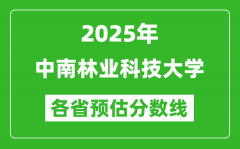 2025年中南林业科技大学各省预估分数线_预计最低多少分能上？