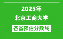 2025年北京工商大学各省预估分数线_预计最低多少分能上？