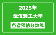 2025年武汉轻工大学各省预估分数线_预计最低多少分能上？