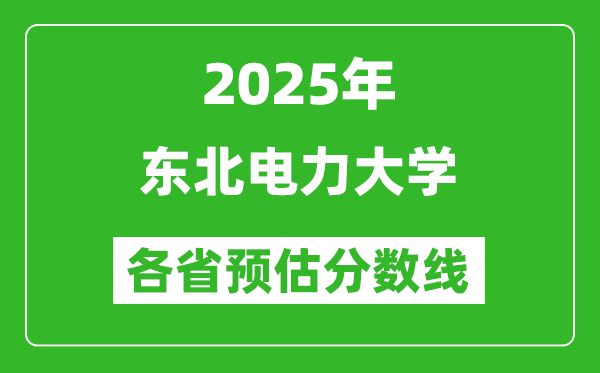 2025年东北电力大学各省预估分数线,预计最低多少分能上？