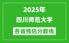 2025年四川师范大学各省预估分数线_预计最低多少分能上？