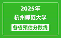 2025年杭州师范大学各省预估分数线_预计最低多少分能上？