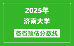 2025年济南大学各省预估分数线_预计最低多少分能上？