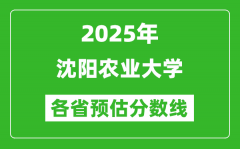 2025年沈阳农业大学各省预估分数线_预计最低多少分能上？