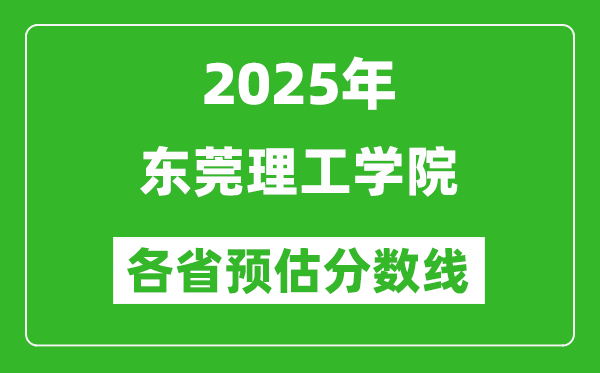 2025年东莞理工学院各省预估分数线,预计最低多少分能上？