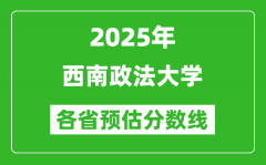 2025年西南政法大学各省预估分数线_预计最低多少分能上？