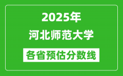 2025年河北师范大学各省预估分数线_预计最低多少分能上？