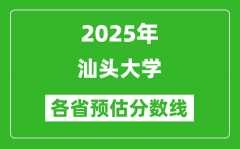 2025年汕头大学各省预估分数线_预计最低多少分能上？