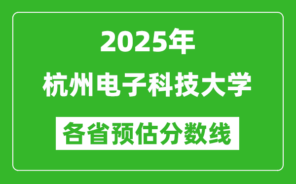 2025年杭州电子科技大学各省预估分数线,预计最低多少分能上？