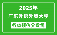 2025年广东外语外贸大学各省预估分数线_预计最低多少分能上？