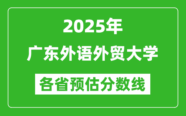 2025年广东外语外贸大学各省预估分数线,预计最低多少分能上？