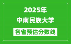 2025年中南民族大学各省预估分数线_预计最低多少分能上？