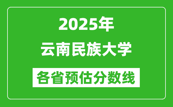 2025年云南民族大学各省预估分数线,预计最低多少分能上？