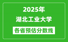 2025年湖北工业大学各省预估分数线_预计最低多少分能上？