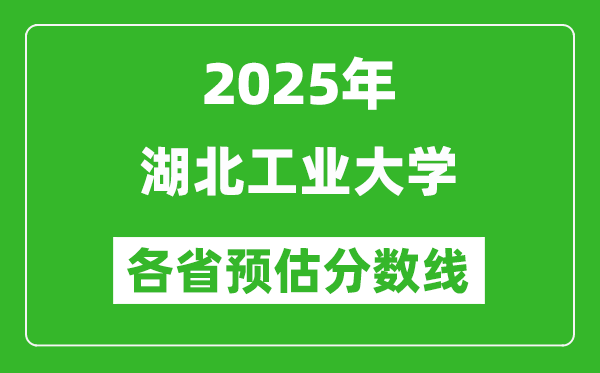 2025年湖北工业大学各省预估分数线,预计最低多少分能上？