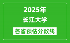 2025年长江大学各省预估分数线_预计最低多少分能上？