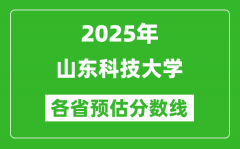 2025年山东科技大学各省预估分数线_预计最低多少分能上？