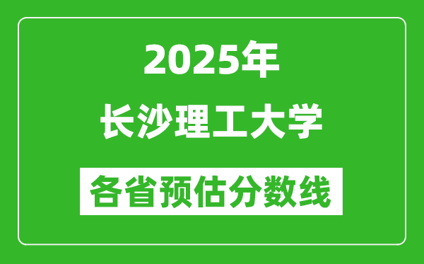 2025年长沙理工大学各省预估分数线,预计最低多少分能上？