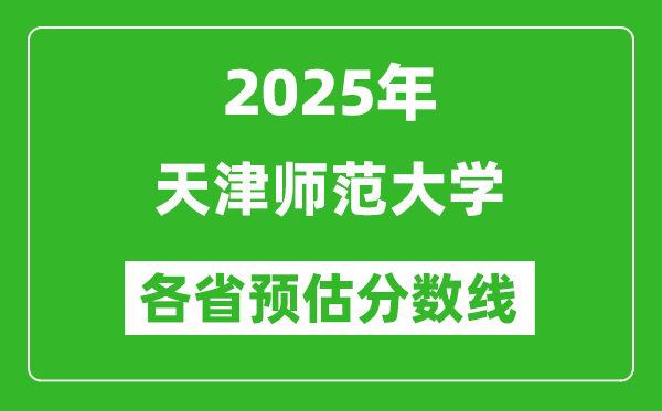 2025年天津师范大学各省预估分数线,预计最低多少分能上？