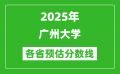 2025年广州大学各省预估分数线_预计最低多少分能上？