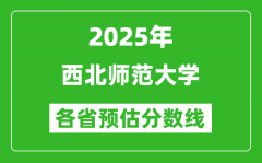 2025年西北师范大学各省预估分数线_预计最低多少分能上？