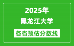 2025年黑龙江大学各省预估分数线_预计最低多少分能上？