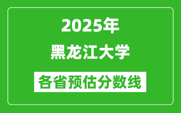 2025年黑龙江大学各省预估分数线,预计最低多少分能上？