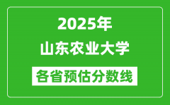 2025年山东农业大学各省预估分数线_预计最低多少分能上？