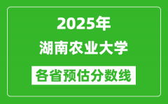 2025年湖南农业大学各省预估分数线_预计最低多少分能上？